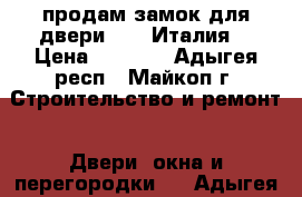 продам замок для двери Cisa(Италия) › Цена ­ 1 100 - Адыгея респ., Майкоп г. Строительство и ремонт » Двери, окна и перегородки   . Адыгея респ.